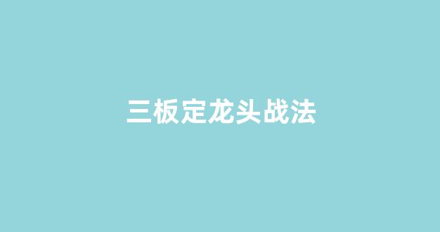 三板定龙头战法(2板定龙头三板买入)_https://www.ccit-cctv.com_上交所_第1张