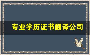 专业学历证书翻译公司，满足您的需求(专业翻译认证机构)