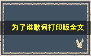 为了谁歌曲歌词谱_为了谁歌词打印版全文