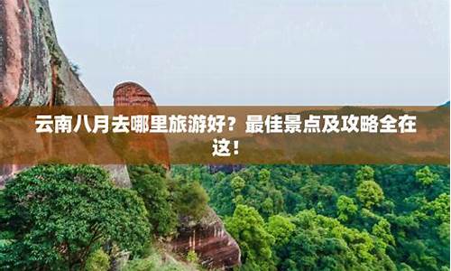 云南八月份旅游攻略大全_云南八月份旅游攻略大全图片