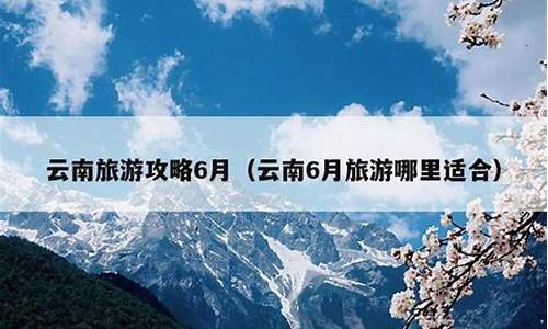 云南6月份适合旅游吗_云南6月份适合旅游吗-