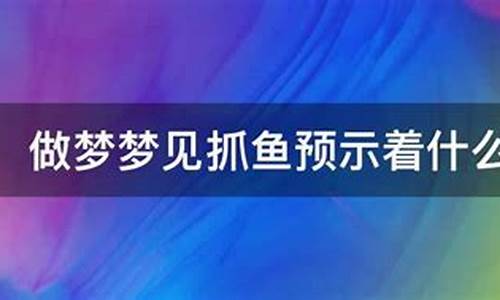 做梦抓鱼(做梦抓鱼吃鱼什么意思周公解梦)-第1张图片-穷追资讯