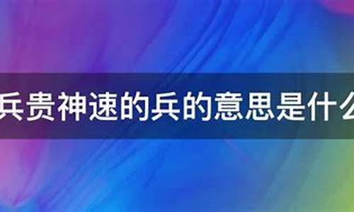 兵贵神速的兵是什么意思_兵贵神速的兵是什么意思啊