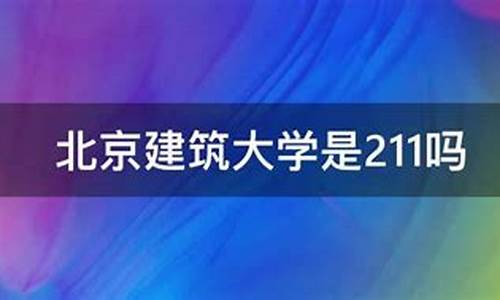 北京建筑大学是211吗_北京建筑大学是211吗,是一本吗-