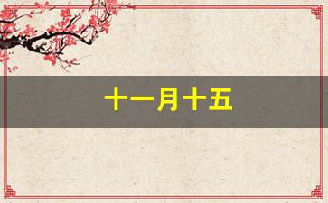 十一月十五(十一月十五出生的女孩命好不好)-第1张图片-个人技术分享
