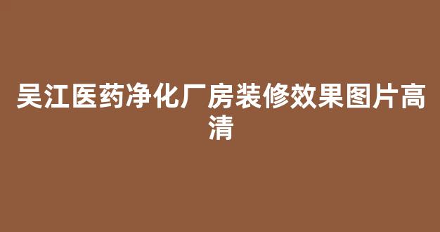吴江医药净化厂房装修效果图片高清(吴江有哪些医药公司)