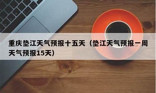 垫江天气预报15天准确一览表_垫江天气预报15天准确一览表图片