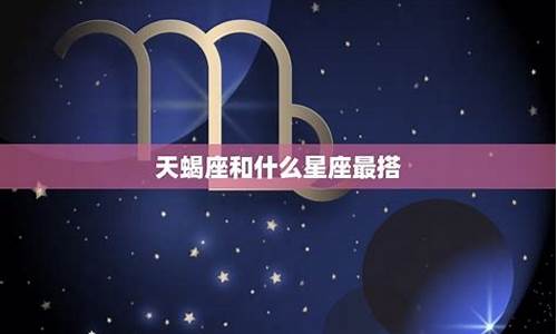 天蝎座和什么星座最配(白羊座和什么星座最配)-第1张图片-星座运势