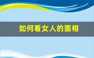如何看女人的面相(如何看女人的面相性好生活好不好呢)-第1张图片-个人技术分享