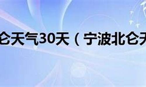 宁波北仑天气30天_宁波北仑天气30天预报查询表