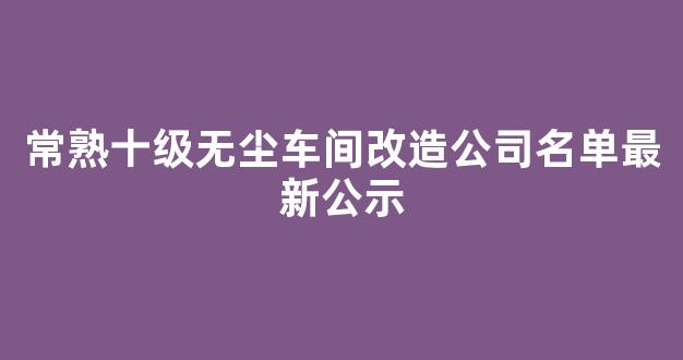 常熟十级无尘车间改造公司名单最新公示(常州无尘厂房)