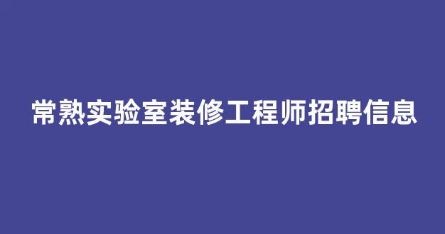 常熟实验室装修工程师招聘信息
