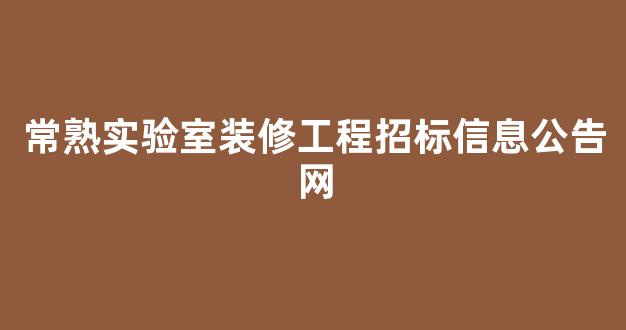 常熟实验室装修工程招标信息公告网(常熟市实验中学)