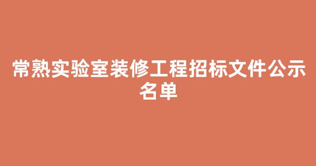 常熟实验室装修工程招标文件公示名单(常熟研究院有限公司)
