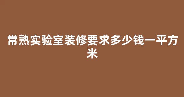 常熟实验室装修要求多少钱一平方米