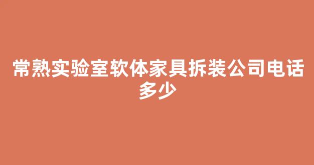 常熟实验室软体家具拆装公司电话多少
