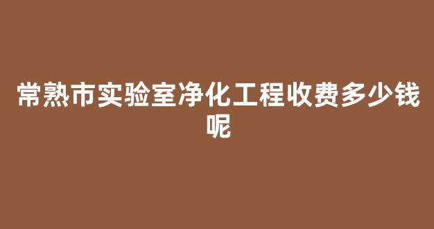 常熟市实验室净化工程收费多少钱呢