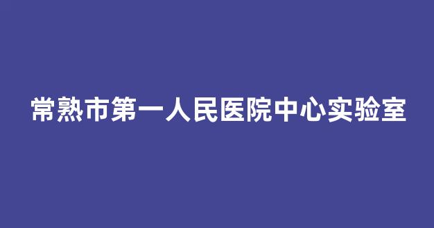 常熟市第一人民医院中心实验室(常熟市第一人民医院内网)