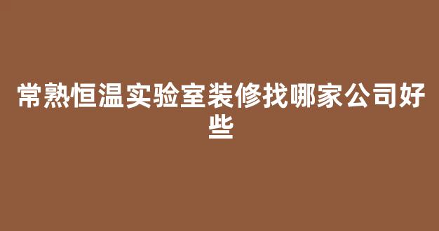 常熟恒温实验室装修找哪家公司好些