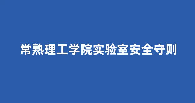 常熟理工学院实验室安全守则(理学院实验室安全考试)