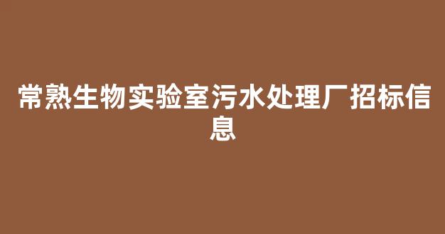 常熟生物实验室污水处理厂招标信息