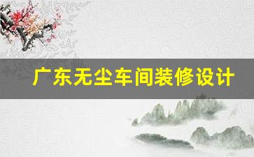 广东无尘车间装修设计公司排名(广东无尘车间装修设计公司排名第一)
