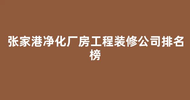 张家港净化厂房工程装修公司排名榜(张家港性能可靠的厂房装修哪家口碑好)