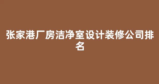 张家港厂房洁净室设计装修公司排名(张家港受欢迎厂房装修的厂家)