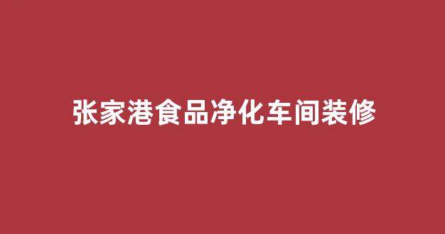 张家港食品净化车间装修(张家港食品净化车间装修招聘)