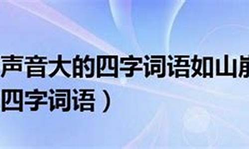 形容声音大的四字词语_形容声音大的四字词语AABB式