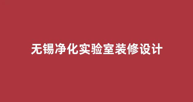无锡净化实验室装修设计(无锡净化实验室装修设计招聘)