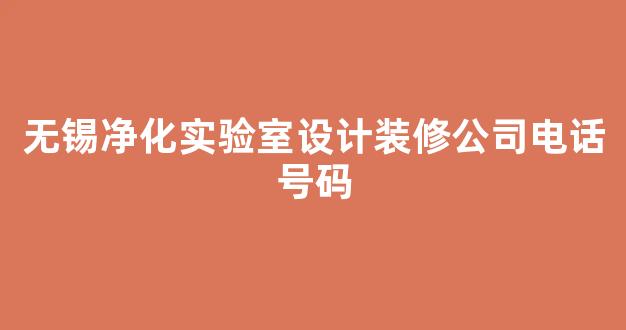 无锡净化实验室设计装修公司电话号码(无锡净化车间装修公司)