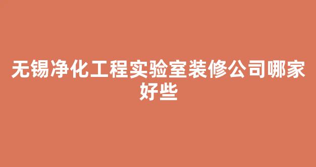 无锡净化工程实验室装修公司哪家好些(无锡空气净化公司)
