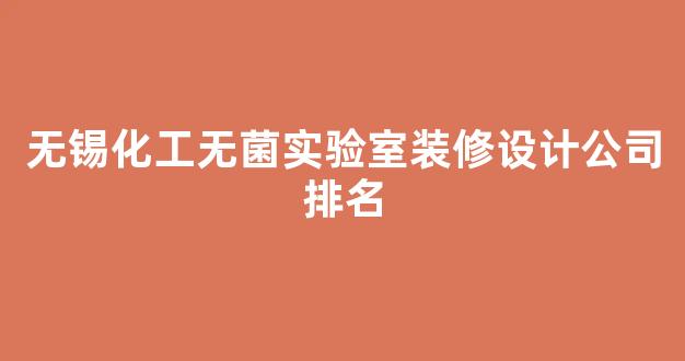 无锡化工无菌实验室装修设计公司排名(无锡实验室装修推荐)