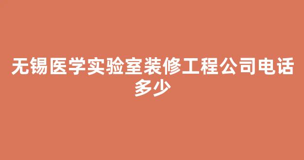 无锡医学实验室装修工程公司电话多少(广州实验室装修工程公司)