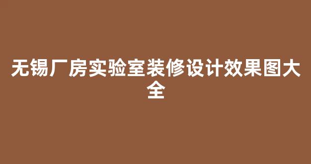 无锡厂房实验室装修设计效果图大全(深圳厂房装修设计效果图)