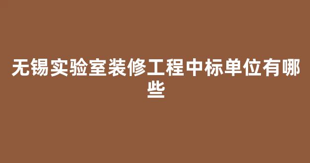 无锡实验室装修工程中标单位有哪些(无锡中心实验室招聘)