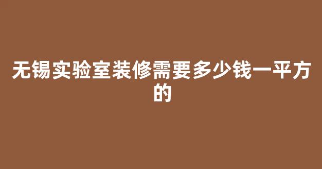 无锡实验室装修需要多少钱一平方的(无锡实验室装修需要多少钱一平方的材料)