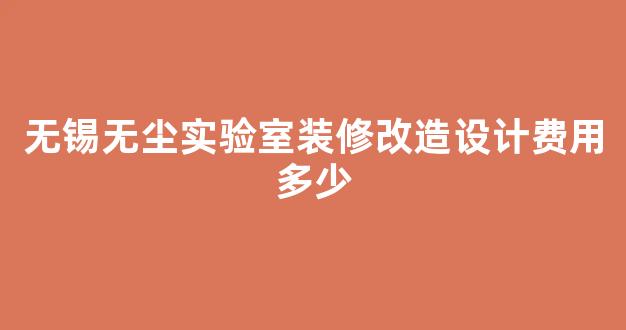 无锡无尘实验室装修改造设计费用多少