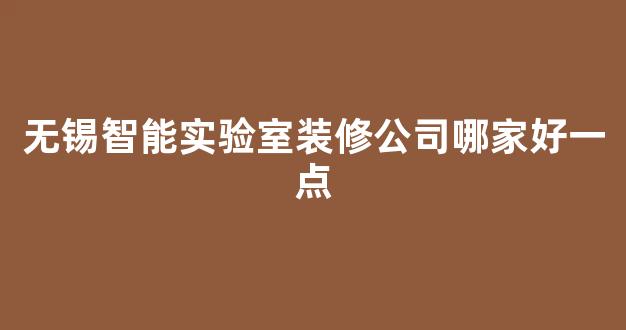 无锡智能实验室装修公司哪家好一点(无锡智能装备科技有限公司)