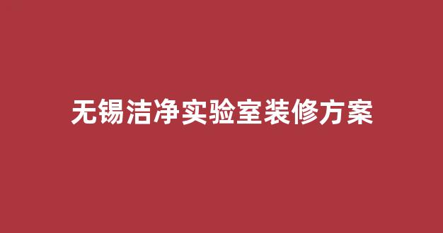 无锡洁净实验室装修方案(洁净实验室净化工程)
