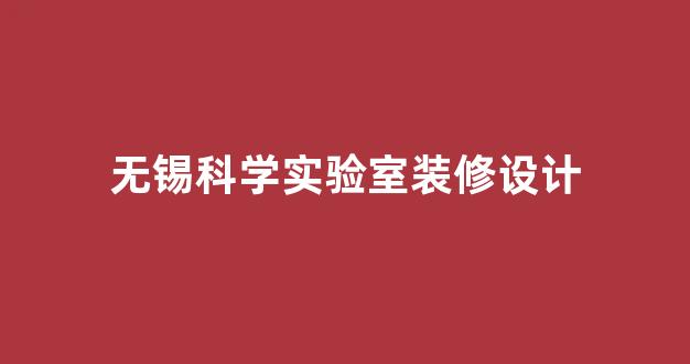 无锡科学实验室装修设计(无锡科学实验室装修设计招聘)