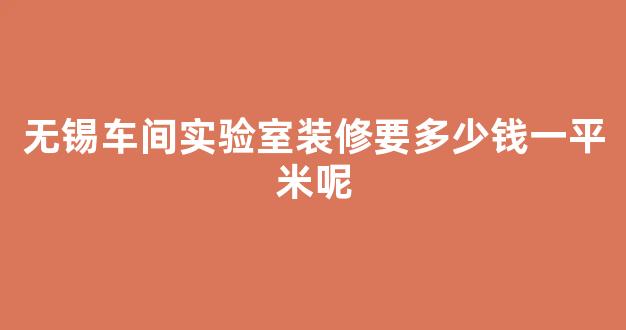 无锡车间实验室装修要多少钱一平米呢(厂房实验室装修)