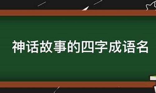 来自神话故事的四字成语_来自神话故事的四字成语有哪些