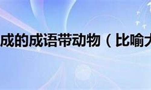 比喻大功告成的成语带动物有哪些_比喻大功告成的成语带动物有哪些词语