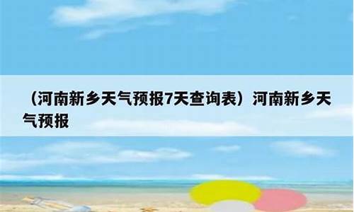 河南新乡天气预报7天查询表_河南新乡天气预报7天查询表格