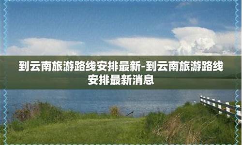 湖南到云南旅游路线设计_湖南到云南旅游攻略