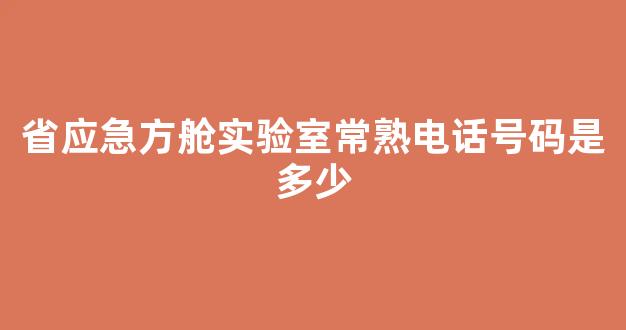 省应急方舱实验室常熟电话号码是多少