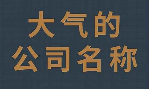 简单大气的科技公司名字_科技感十足的公司名称