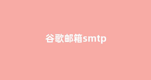 谷歌邮箱SMTP 一种高效且可靠的邮件发送协议- 推荐十款好用的EDM ...
